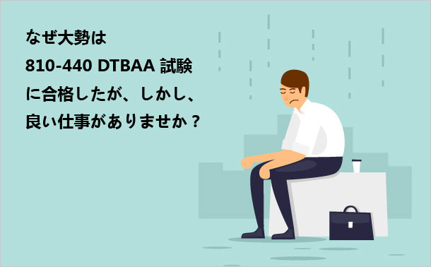 なぜ大勢は810-440 DTBAA試験に合格したが、しかし、良い仕事がありませか？