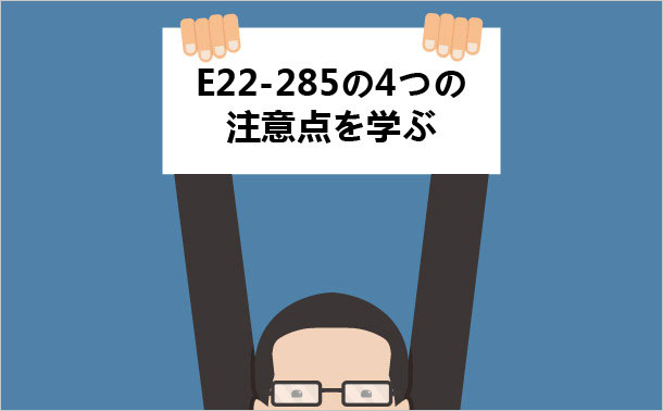 E22-285の4つの注意点を学ぶ