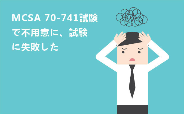 MCSA 70-741試験で不用意に、試験に失敗した