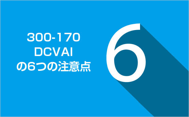300-170-DCVAIの6つの注意点