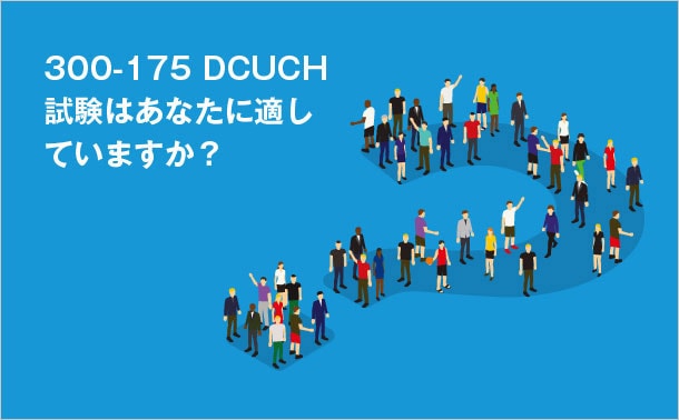 300-175 DCUCH試験はあなたに適していますか？
