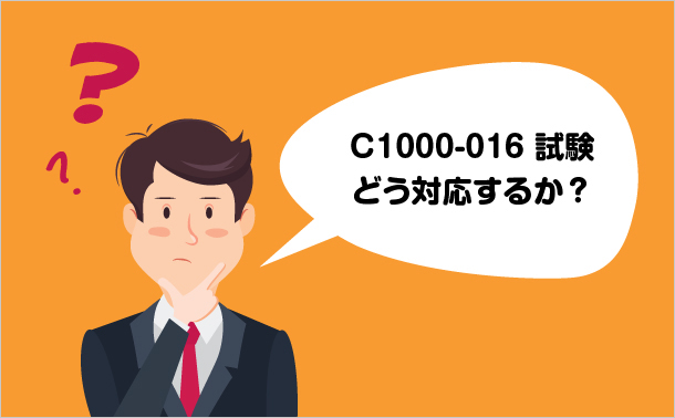 C1000-016試験 どう対応するか？