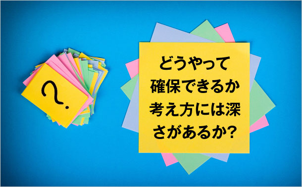どうやって確保できるか 考え方には深さがあるか?