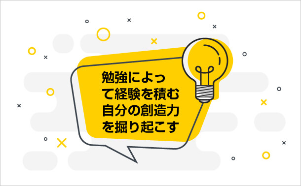 勉強によって経験を積む 自分の創造力を掘り起こす