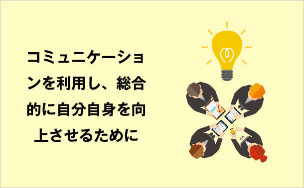 コミュニケーションを利用し、 総合的に自分自身を向上させるために