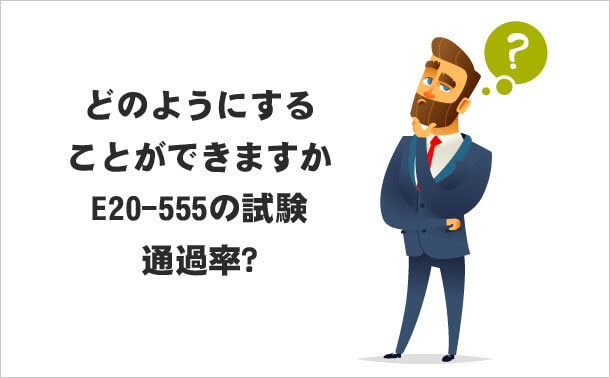 どのようにすることができますか E20-555の試験通過率？