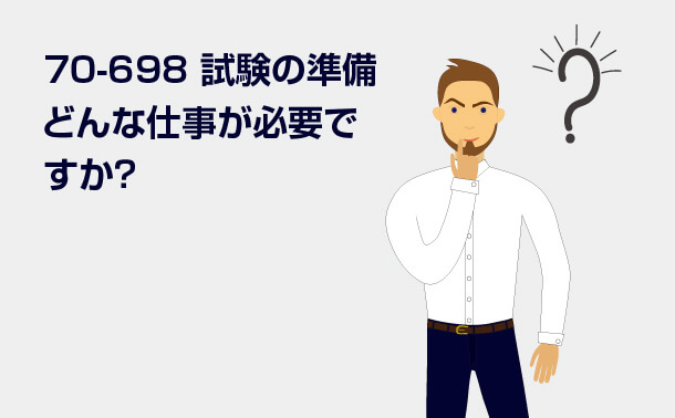70-698試験の準備 どんな仕事が必要ですか?