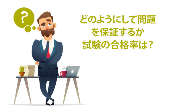 どのようにして問題を保証するか 試験の合格率は？