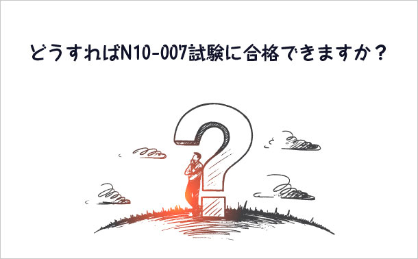どうすればN10-007試験に合格できますか?