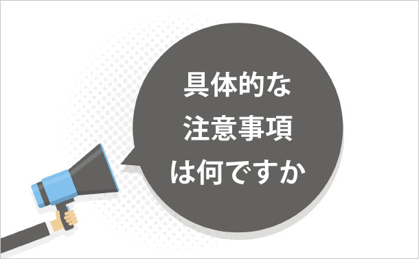 具体的な注意事項は何ですか