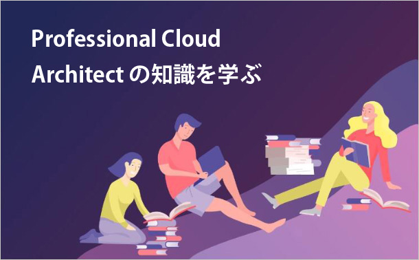 Professional Cloud Architectの知識を学ぶ