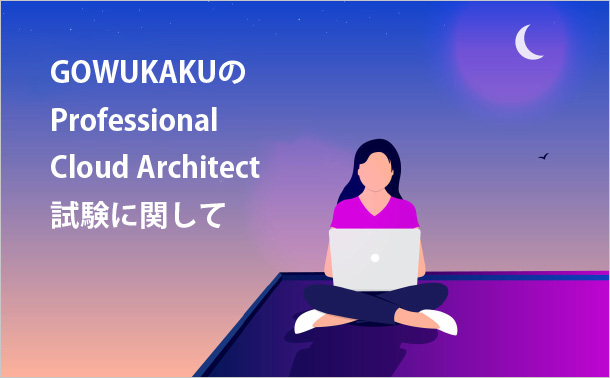 GOWUKAKUのProfessional Cloud Architect試験に関して