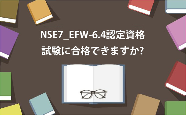 NSE7_EFW-6.4認定資格試験に合格できますか?