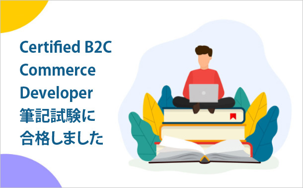 Certified B2C CommerceDeveloper筆記試験に合格しました
