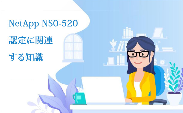 NetApp NS0-520認定に関連する知識