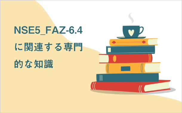 NSE5_FAZ-6.4に関連する専門的な知識