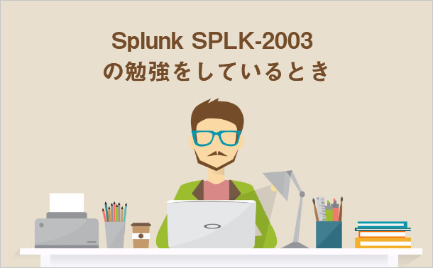 Splunk SPLK-2003の勉強をしているとき