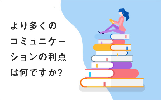 より多くのコミュニケーションの利点は何ですか？