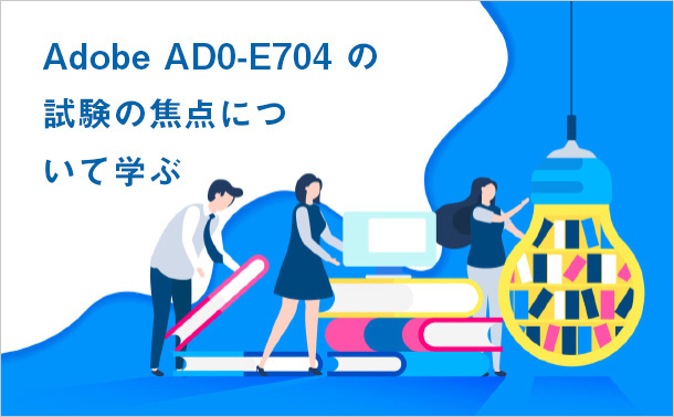Adobe AD0-E704 の試験の焦点について学ぶ