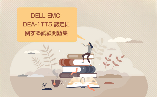 DELL EMC DEA-1TT5 認定に関する試験問題集