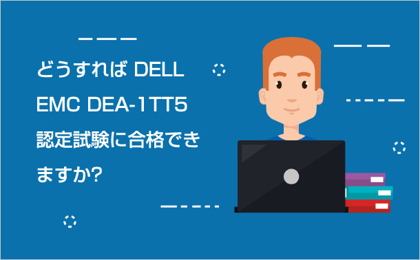 どうすればDELL EMC DEA-1TT5認定試験に合格できますか?