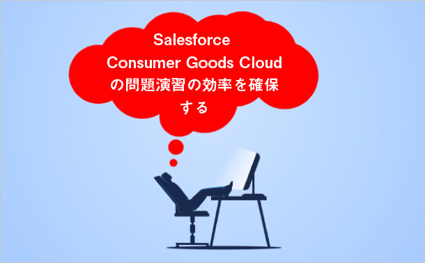 Salesforce Consumer Goods Cloudの問題演習の効率を確保する