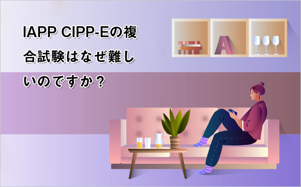 IAPP CIPP-Eの複合試験はなぜ難しいのですか？