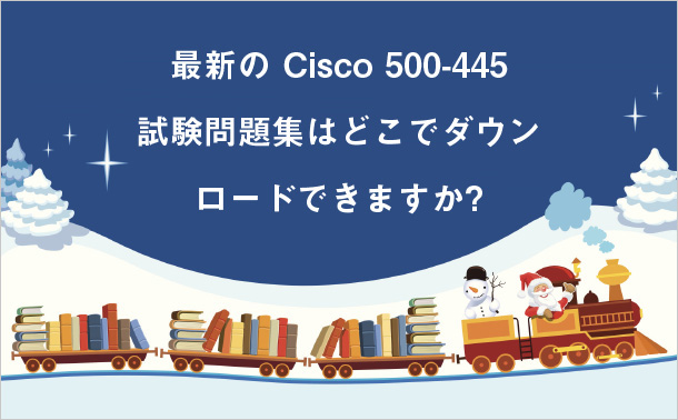 最新の Cisco 500-445 試験問題集はどこでダウンロードできますか?