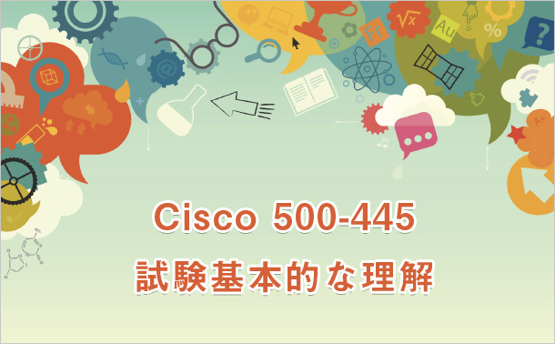 Cisco 500-445試験基本的な理解