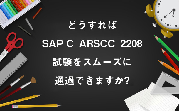どうすれば SAP C_ARSCC_2208試験をスムーズに通過できますか?
