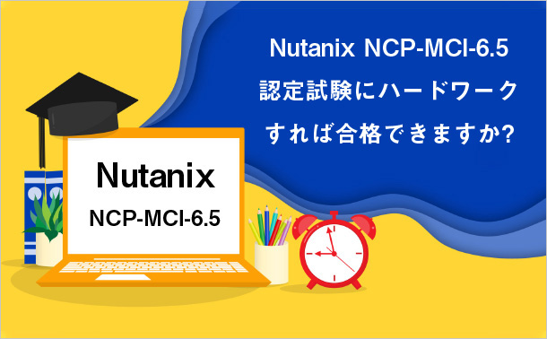 Nutanix NCP-MCI-6.5 認定試験にハードワークすれば合格できますか?