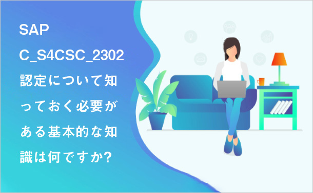 SAP C_S4CSC_2302 認定について知っておく必要がある基本的な知識は何ですか?