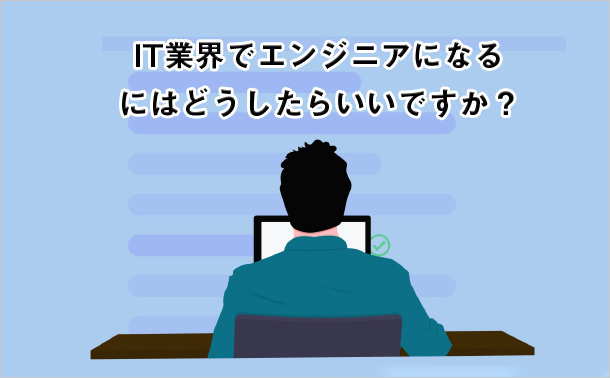 IT業界でエンジニアになるにはどうしたらいいですか
