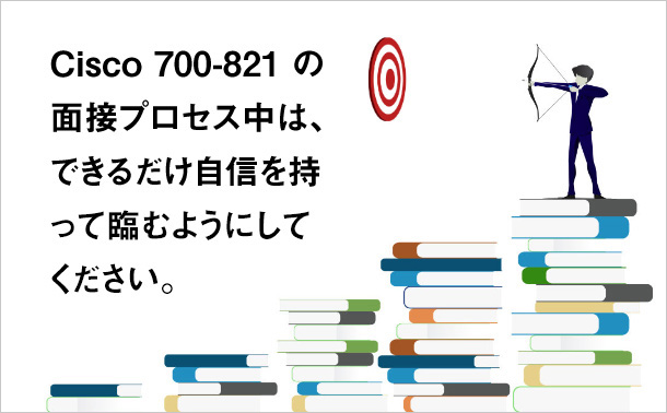 Cisco 700-821 の面接プロセス中は、できるだけ自信を持って臨むようにしてください。