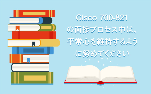 Cisco 700-821 の面接プロセス中は、平常心を維持するように努めてください。