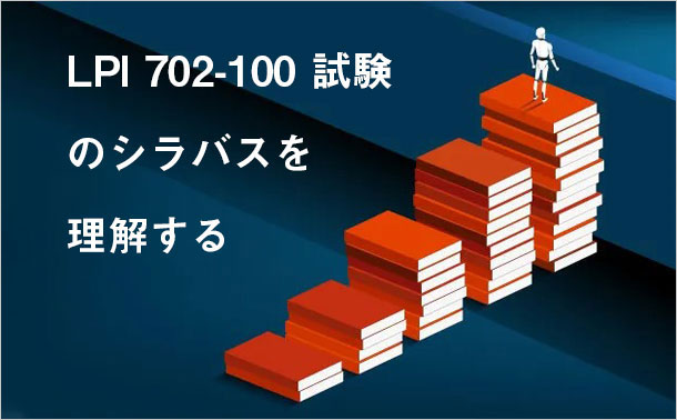LPI 702-100 試験のシラバスを理解する