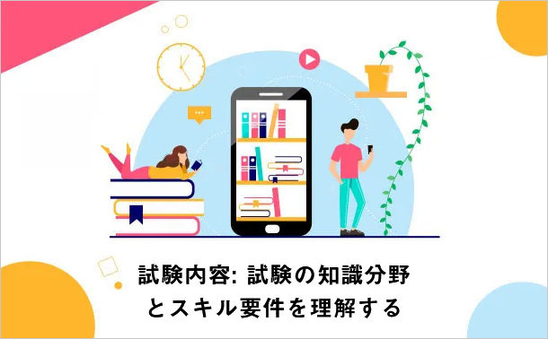 試験内容: 試験の知識分野とスキル要件を理解する