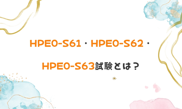 HPE0-S61・HPE0-S62・HPE0-S63試験とは?