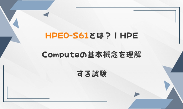 HPE0-S61とは?|HPE Computeの基本概念を理解する試験