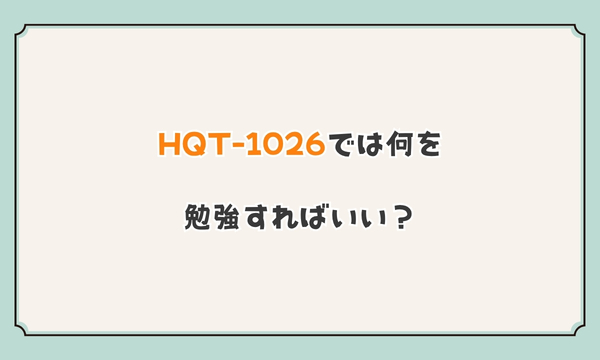 HQT-1026では何を勉強すればいい?